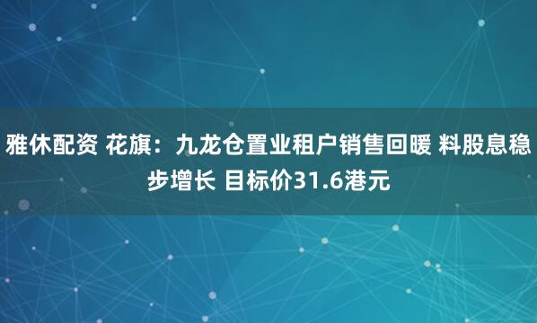 雅休配资 花旗：九龙仓置业租户销售回暖 料股息稳步增长 目标价31.6港元